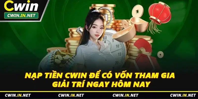 Nạp Tiền Cwin Để Có Vốn Tham Gia Giải Trí Ngay Hôm Nay