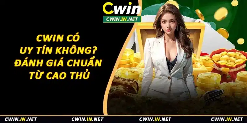 Cwin Có Uy Tín Không? Đánh Giá Chuẩn Nhất Từ Cao Thủ