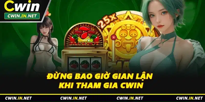 Đừng bao giờ gian lận khi tham gia Cwin
